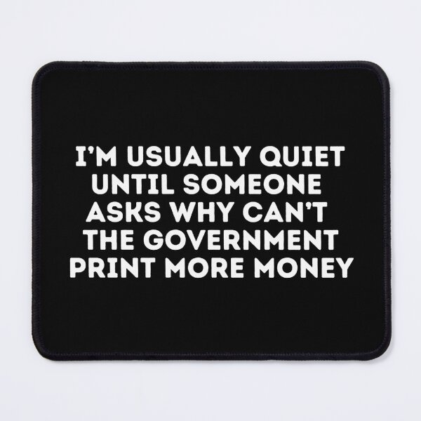 Item preview, I'm usually quiet until someone asks why the government can't just print more money. - Economics, Politics, Philosophy, Law, Intellectual Jokes and Quotes designed and sold by ethanzakicab.
