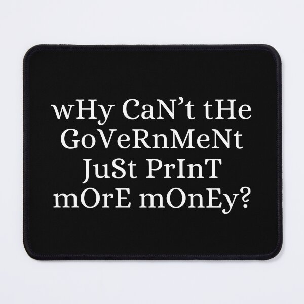 Item preview, Why Can't The Government Just Print More Money - Economics, Politics, Philosophy, Law, Intellectual Jokes and Quotes designed and sold by ethanzakicab.