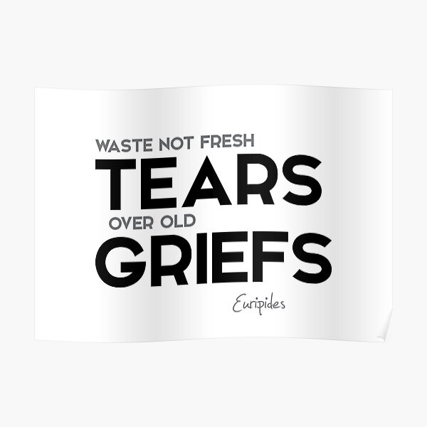 tears, old griefs - euripides Poster