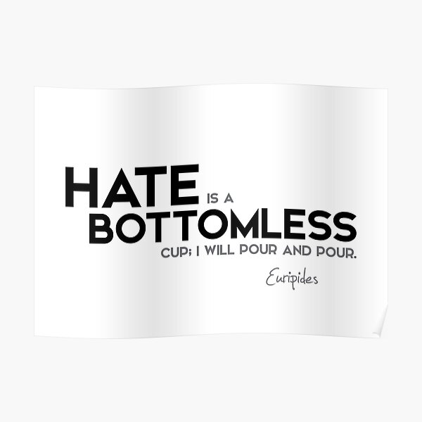 hate is a bottomless cup - euripides Poster