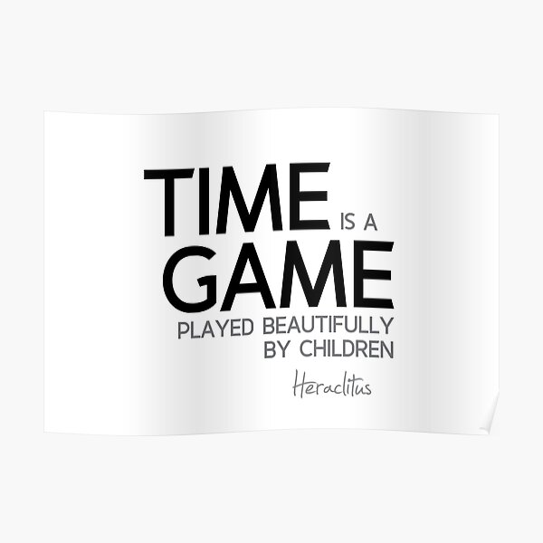 time is a game played beautifully by children - heraclitus Poster