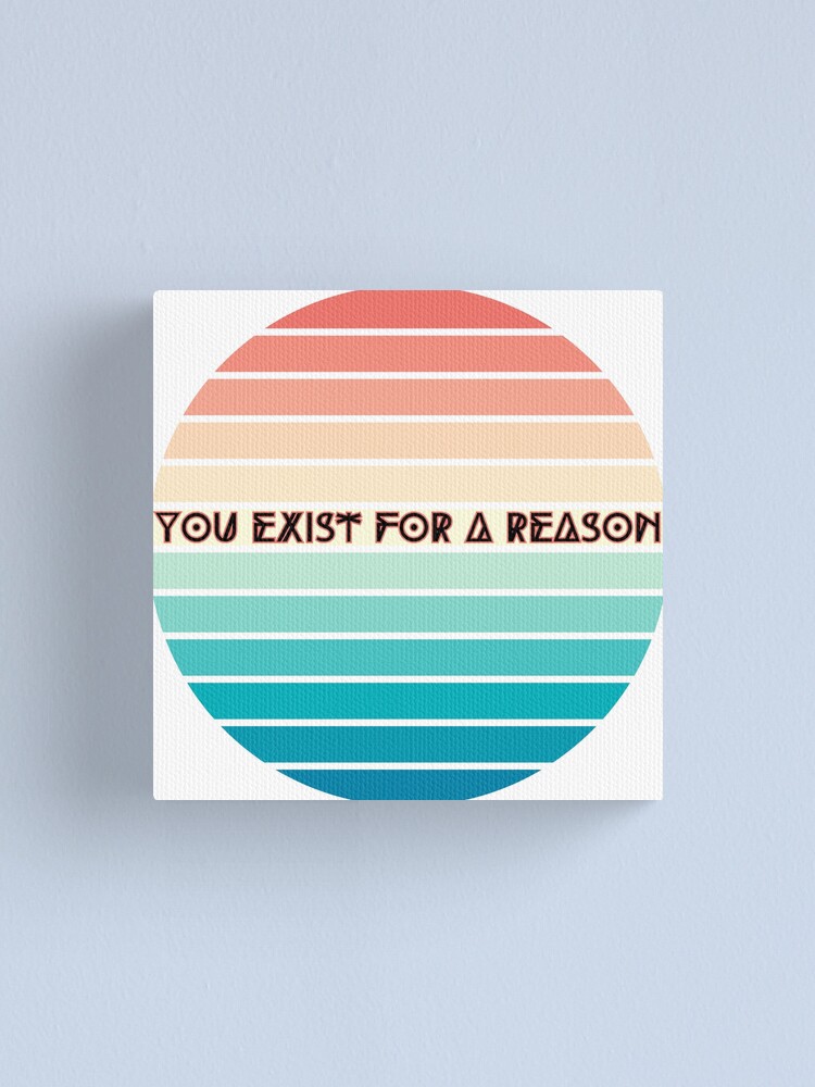 you exist for a reason