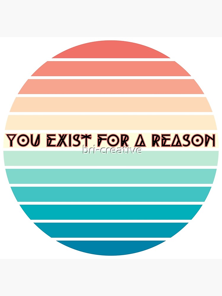 you exist for a reason