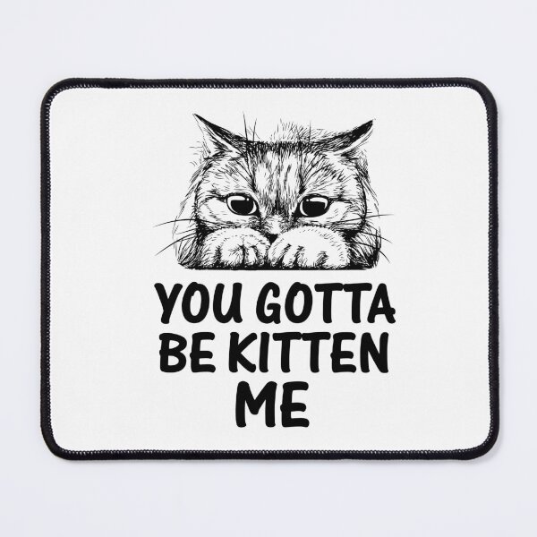 Item preview, YOU GOTTA BE KITTEN ME designed and sold by EBREH.