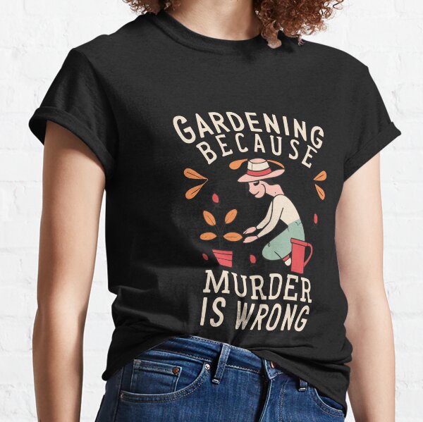Gardening Because Murder T-Shirts for Sale