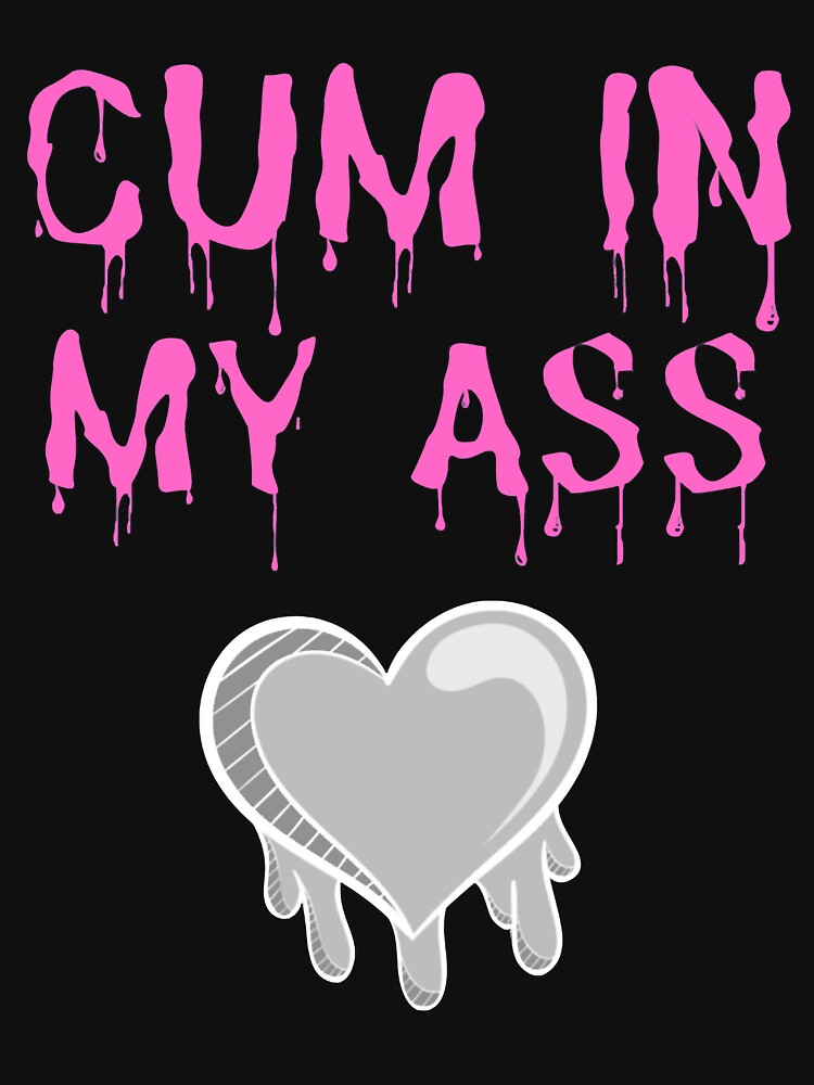 "Cum In My Ass" Essential T-Shirt for Sale by BokHicks Redbubble