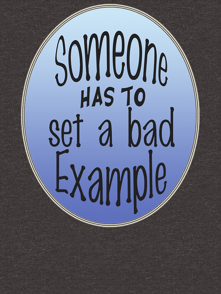 Someone Has To Set A Bad Example by Rightbrainwoman