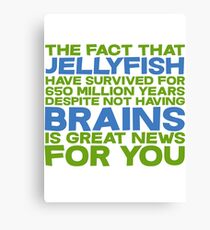 The fact that Jellyfish have survived for 650 million years despite not having brains is great news for you Canvas Print