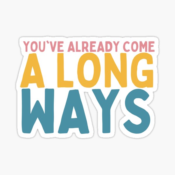 You've Already Come A Long Ways Sticker