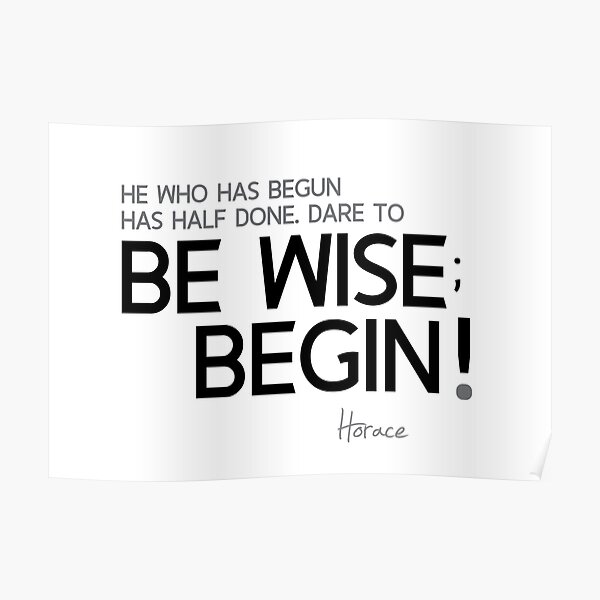begun is half done; begin! - horace Poster