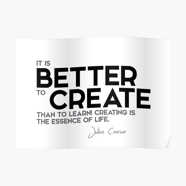 it is better to create than to learn - julius caesar Poster