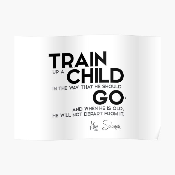 train up a child in the way that he should go - king solomon Poster