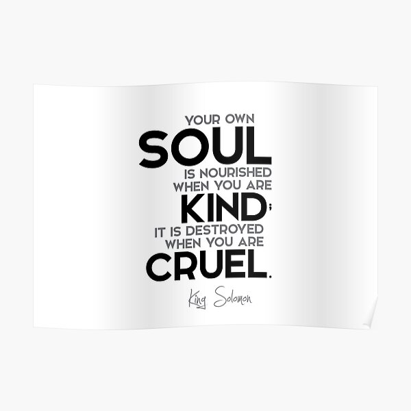 your own soul is nourished when you are kind - king solomon Poster