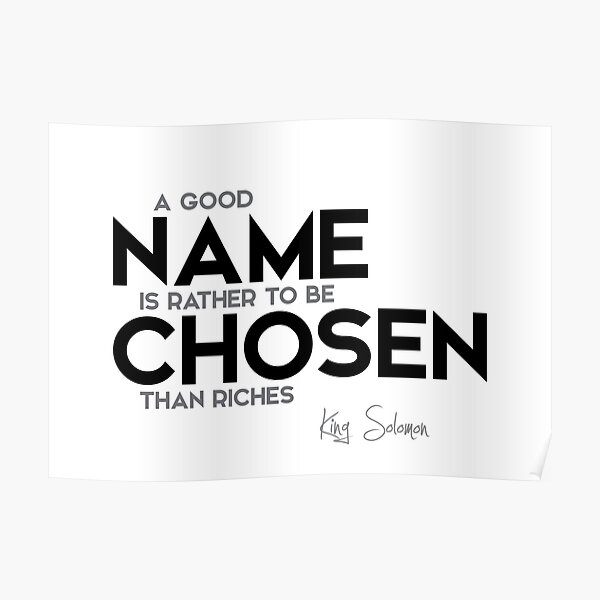a good name is rather to be chosen than riches - king solomon Poster