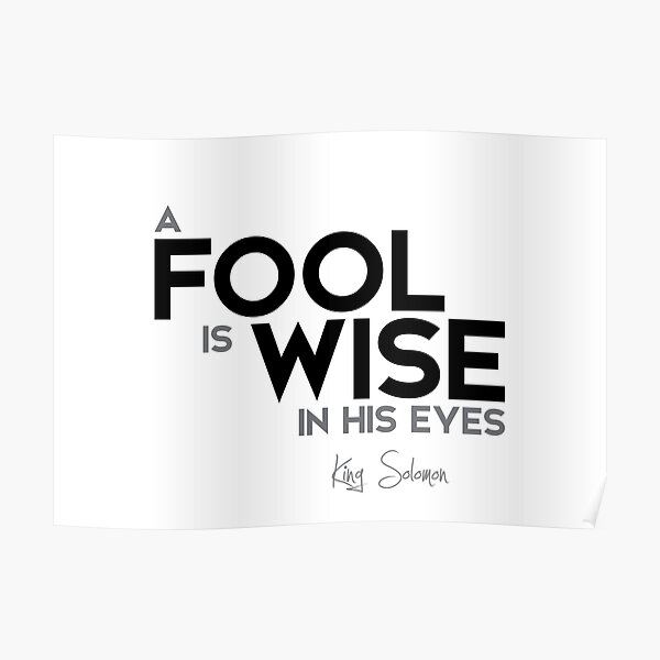 a fool is wise in his eyes - king solomon Poster