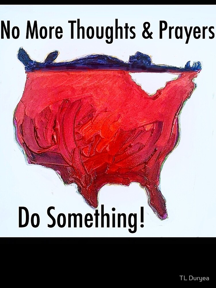 Artwork view, No More Thoughts and Prayers designed and sold by TL Duryea
