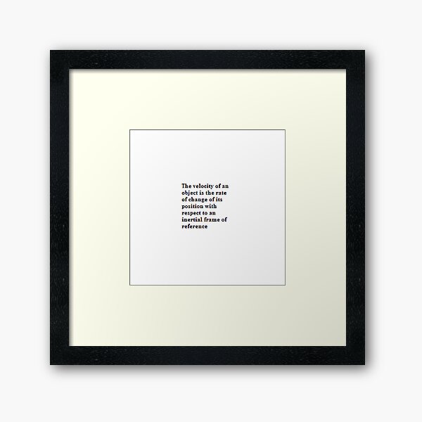 The velocity of an object is the rate of change of its position with respect to an inertial frame of reference Framed Art Print