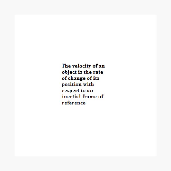 The velocity of an object is the rate of change of its position with respect to an inertial frame of reference Photographic Print