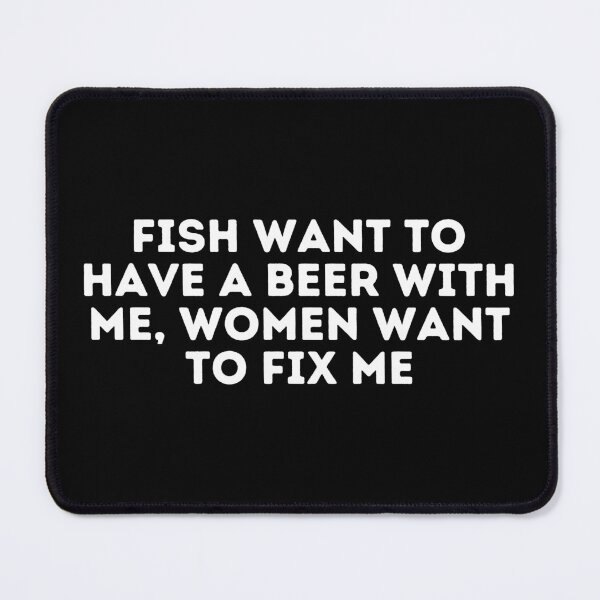 Item preview, Fish Want To Have A Beer With Me, Women Want To Fix Me designed and sold by Shop801.