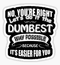 No you're right let's do it the dumbest way possible because it's easier for you Stickers and more! Sticker
