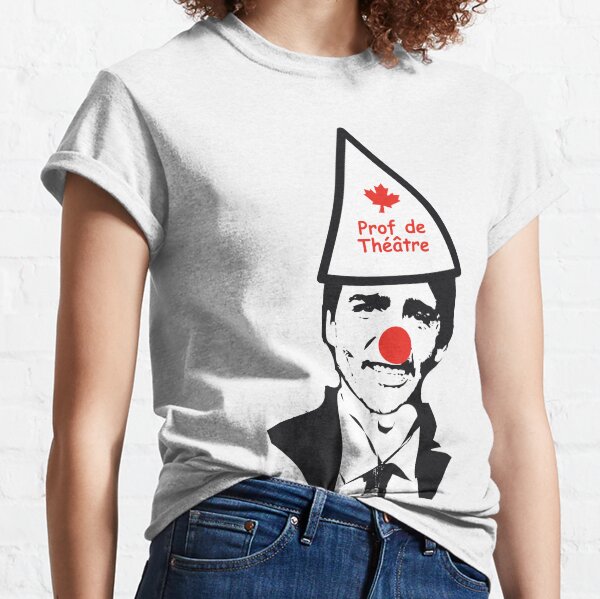 Make Trudeau a drama teacher again FRENCH CANADIAN VERSION Quebec #MCGA Make Canada Great again #Trudeau Out Trudeau the clown of Canada HD HIGH QUALITY ONLINE STORE Classic T-Shirt