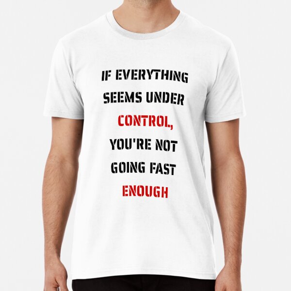 If everything seems under control, you're not going fast enough Premium T-Shirt