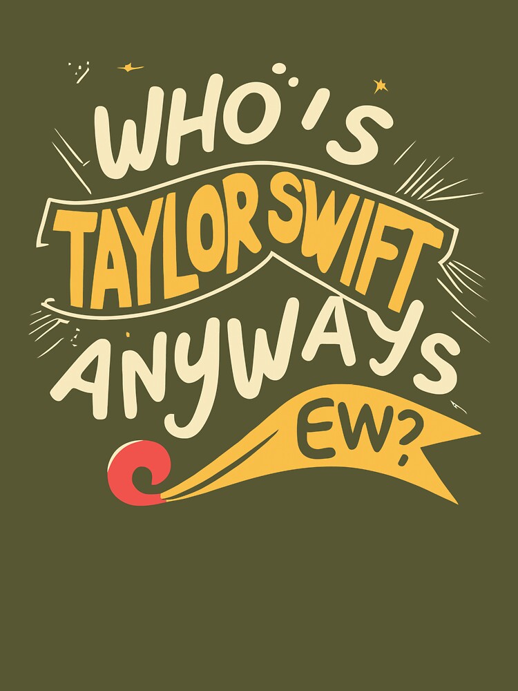 Who's Taylor Swift Anyway Ew T Shirt For Unisex - TheKingShirtS