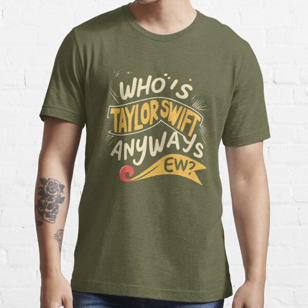 Who's Taylor Swift Anyway Ew T Shirt For Unisex - TheKingShirtS