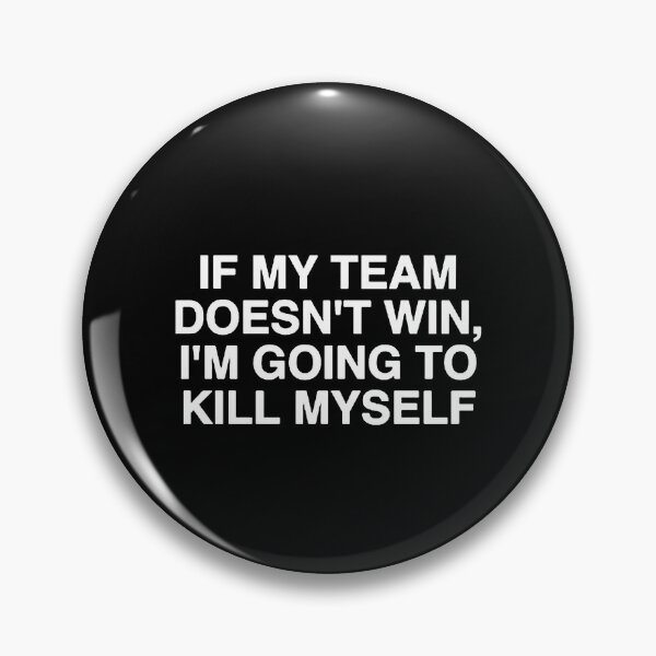 Item preview, If My Team Doesnt Win, I'm Going to Kill Myself Funny designed and sold by cleopascal.