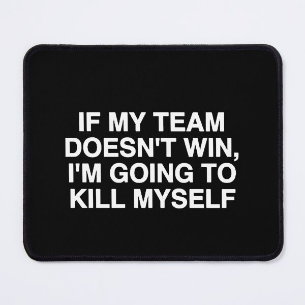Item preview, If My Team Doesnt Win, I'm Going to Kill Myself Funny designed and sold by cleopascal.