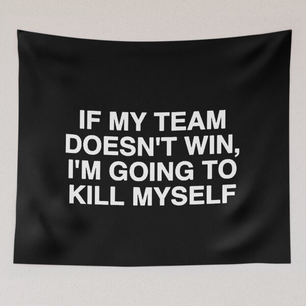 Item preview, If My Team Doesnt Win, I'm Going to Kill Myself Funny designed and sold by cleopascal.