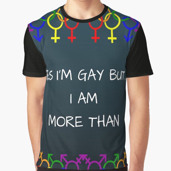Yes I am Gay but I am more than Graphic T-Shirt