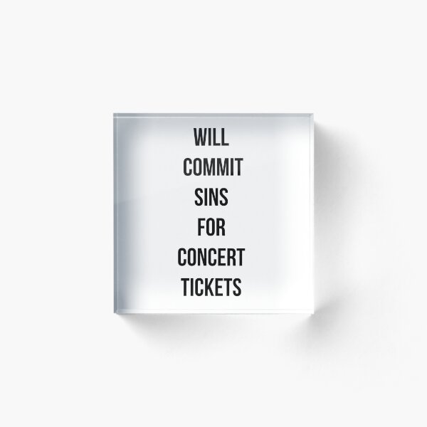 Will commit sins for concert tickets Acrylic Block