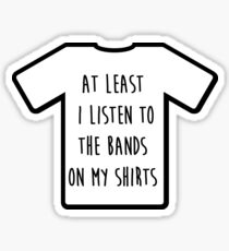 "I listen to the band on my shirt" Tshirt Sticker