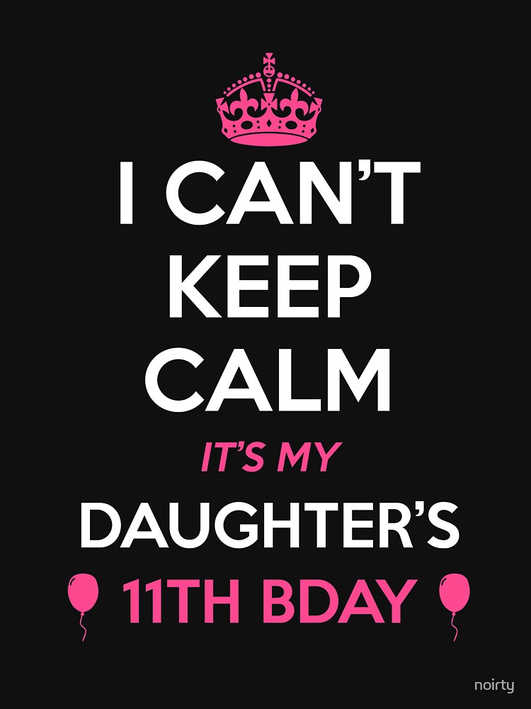 I Cant Keep Calm Its My Daughters 11th Birthday T Shirt By Noirty Redbubble Celebrate T 