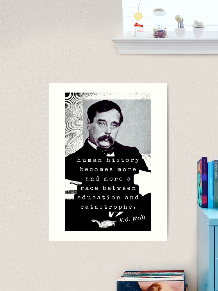 H. G. Wells portrait and quote: Human history becomes more and more a race  between education and catastrophe. Art Print for Sale by artbleed