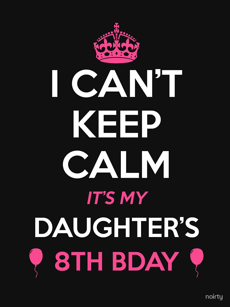I Cant Keep Calm Its My Daughters 8th Birthday Shirt I Cant Keep Calm Its My Daughters 8th Birthday Shirt