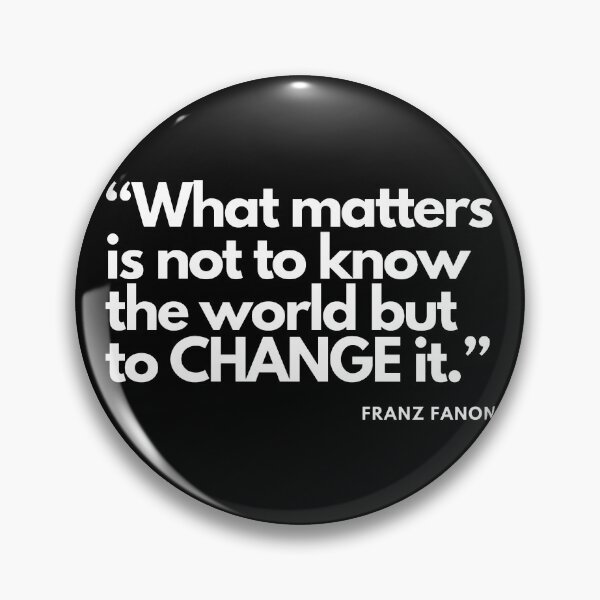 Item preview, Franz Fanon quote: What matters is not to know the world but to change it. designed and sold by Tony Cisse.