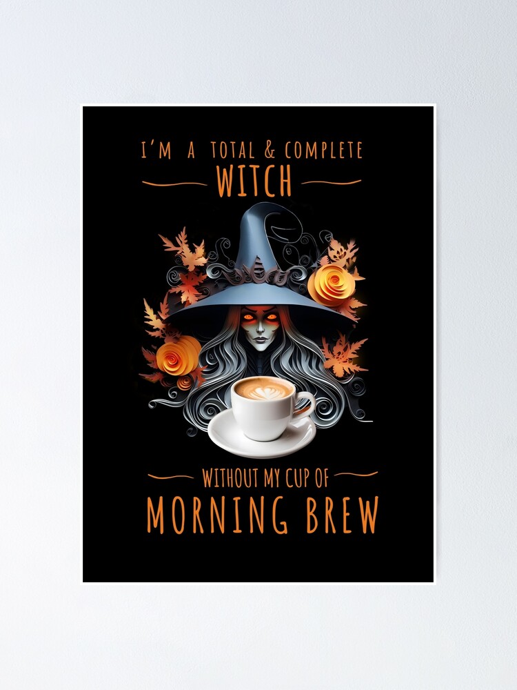 I am a total witch without my cup of morning brew (coffee) Poster for Sale  by PeffysArt