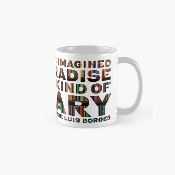 "I have always imagined that Paradise will be a kind of library.”  ― Jorge Luis Borges  Classic Mug