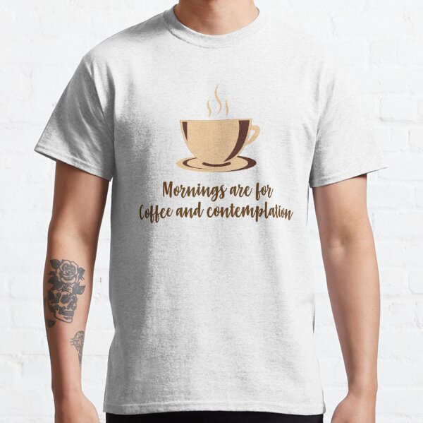 Mornings Are For Coffee And Contemplation T-Shirts for Sale