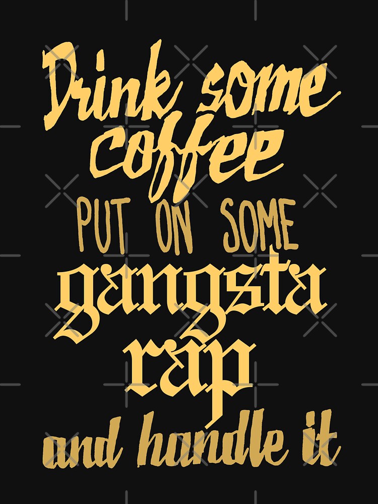 Drink Some Coffee Put On Some Gangsta Rap And Handle It T Shirt For Sale By Sketchnkustom 0140