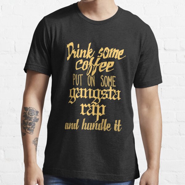 Drink Some Coffee Put On Some Gangsta Rap And Handle It T Shirt For Sale By Sketchnkustom 8171