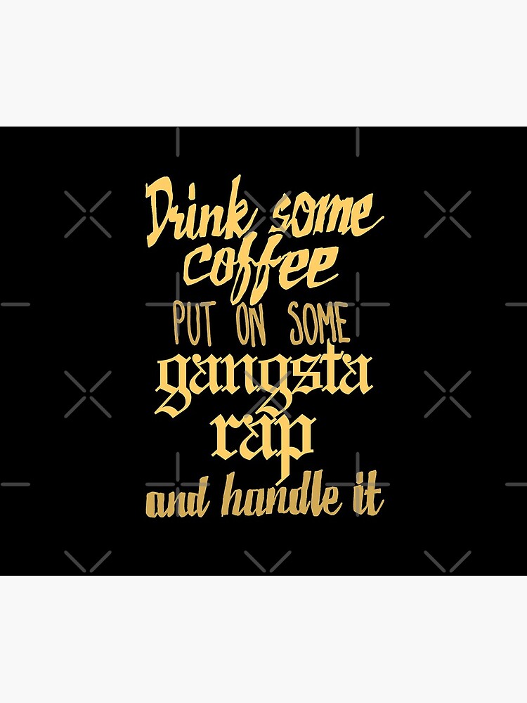Drink Some Coffee, Put on Some Gangsta Rap and Handle It by sketchNkustom