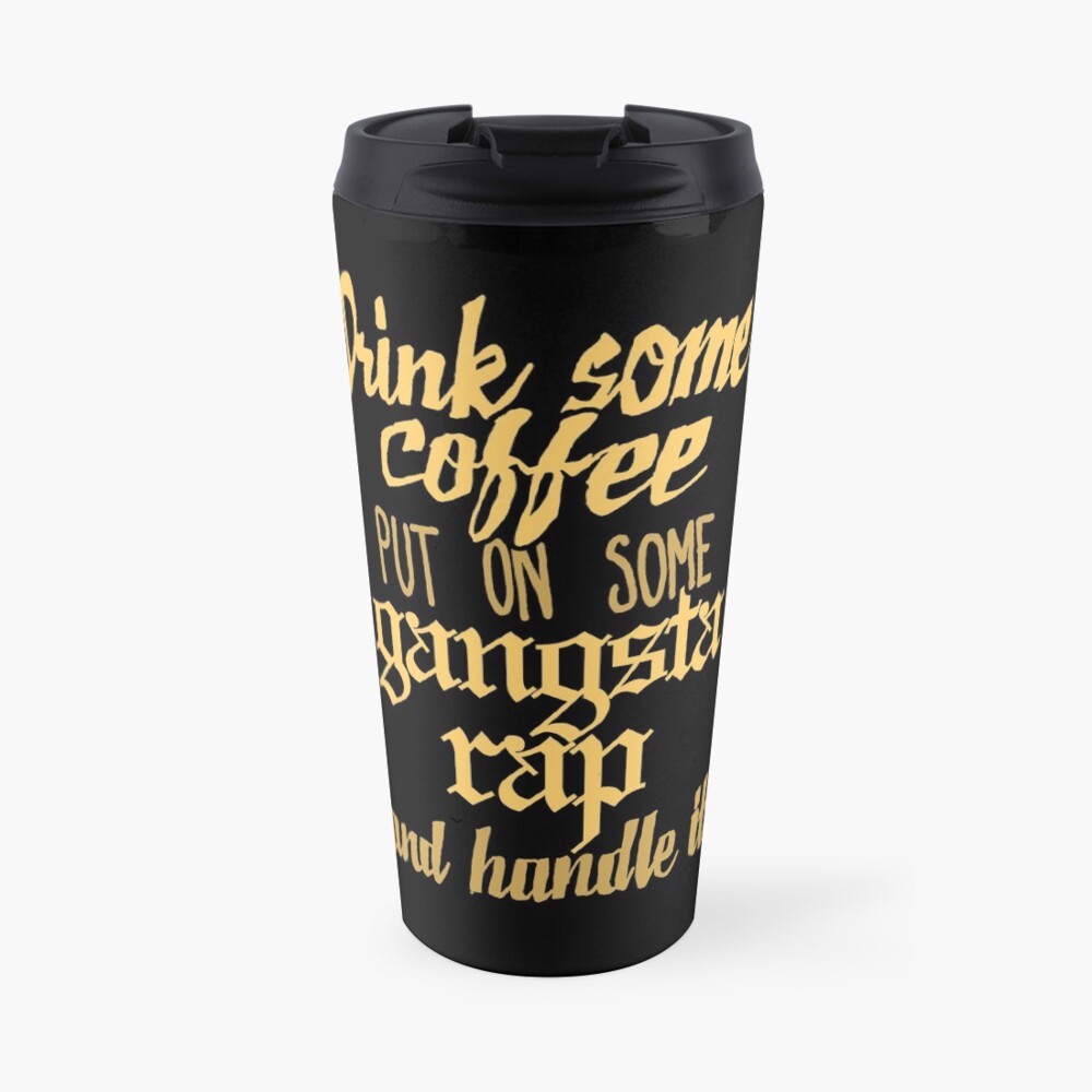 Drink Some Coffee, Put on Some Gangsta Rap and Handle It Travel Coffee Mug