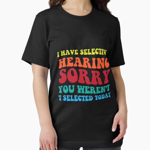 Item preview, I Have Selective Hearing sorry You Weren't Selected Today funny quotes designed and sold by MAST 999.