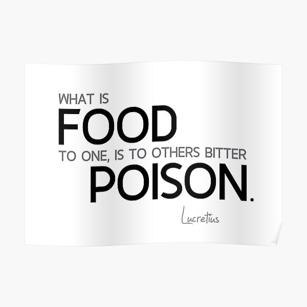 what is food to one, is to others bitter poison - lucretius Poster