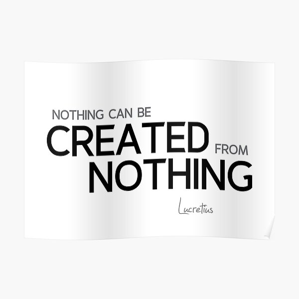 nothing can be created from nothing - lucretius Poster