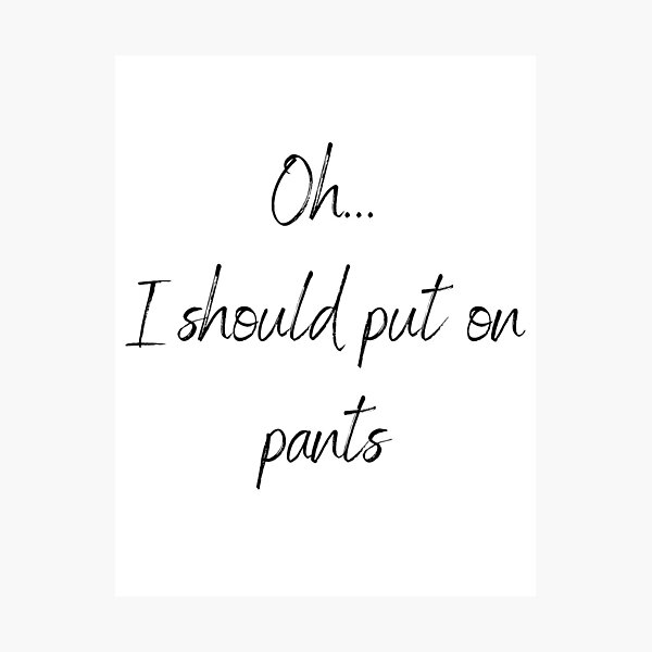 Item preview, Oh... I should put on pants designed and sold by shirtsbykinz.