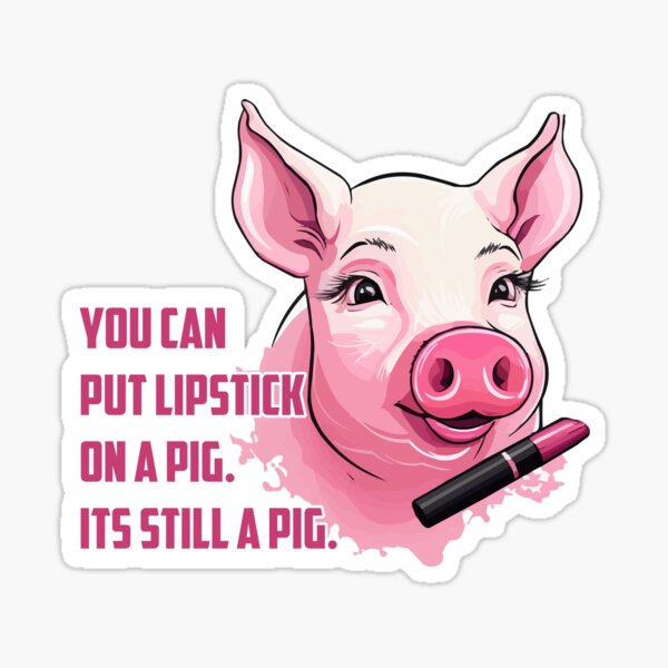 You can put lipstick on a pig. Its still a pig." Sticker for Sale by  electricninja | Redbubble